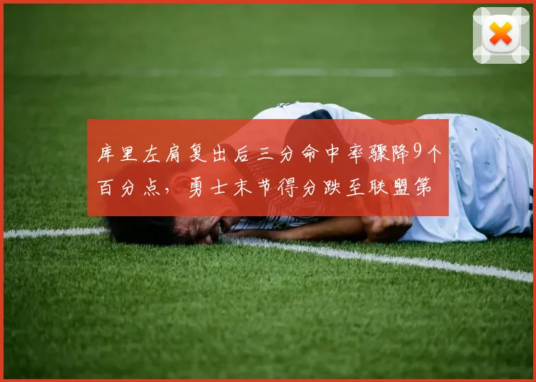 库里左肩复出后三分命中率骤降9个百分点，勇士末节得分跌至联盟第24