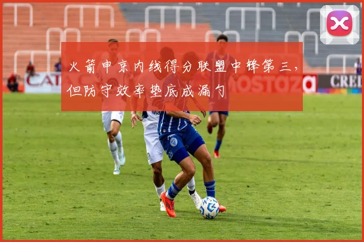 火箭申京内线得分联盟中锋第三，但防守效率垫底成漏勺