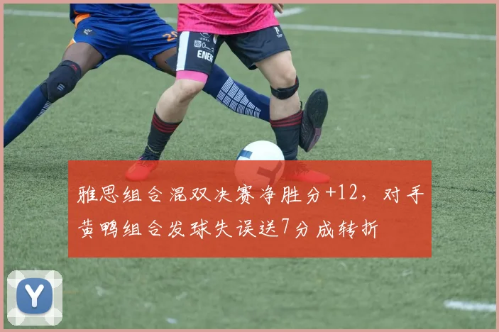 雅思组合混双决赛净胜分+12，对手黄鸭组合发球失误送7分成转折