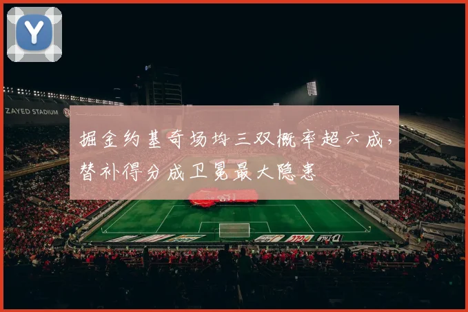 掘金约基奇场均三双概率超六成，替补得分成卫冕最大隐患