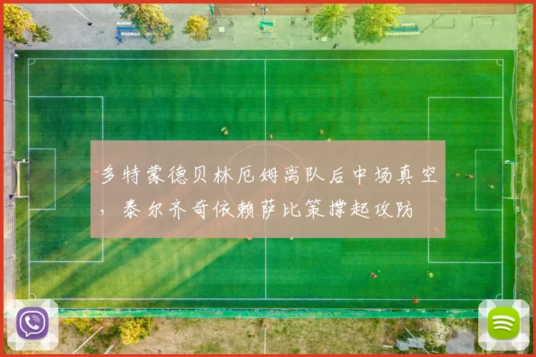 多特蒙德贝林厄姆离队后中场真空，泰尔齐奇依赖萨比策撑起攻防