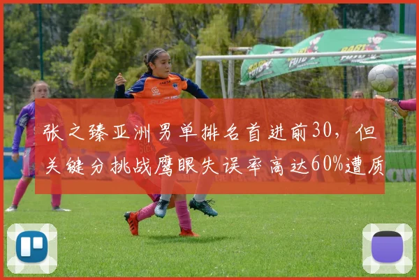 张之臻亚洲男单排名首进前30，但关键分挑战鹰眼失误率高达60%遭质疑
